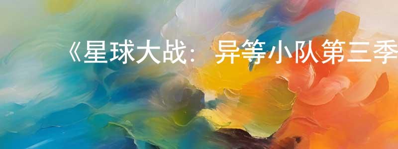 影视迷陈明昌的个人博客,《星球大战:异等小队第三季》详情介绍_星球大战:异等小队第三季已完结在线观看_星球大战:异等小队第三季迅雷下载_欧美动漫